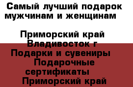 Самый лучший подарок мужчинам и женщинам! - Приморский край, Владивосток г. Подарки и сувениры » Подарочные сертификаты   . Приморский край